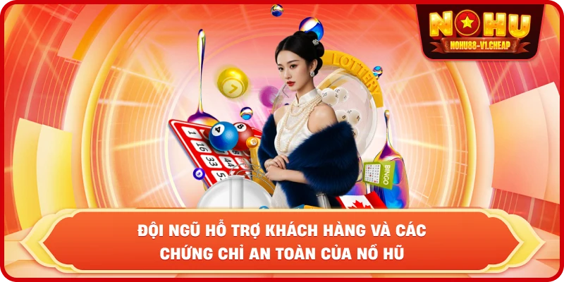 Đội ngũ hỗ trợ khách hàng và các chứng chỉ an toàn của NỔ HŨ
